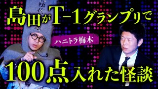 【ハニトラ梅木】島田がT-1グランプリのとき100点つけた怪談！※おまけも最高っす『島田秀平のお怪談巡り』